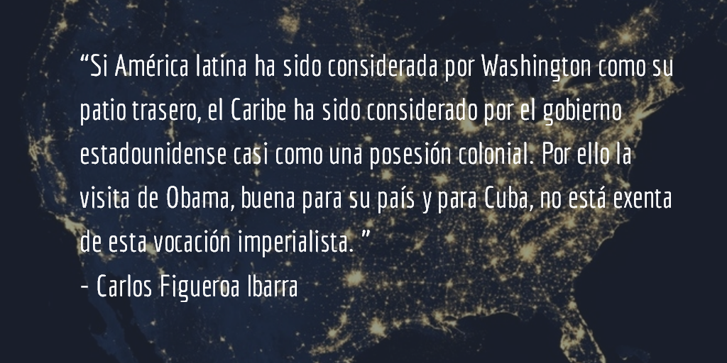 Obama en Cuba antiimperialista. Carlos Figueroa Ibarra.