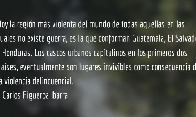 El infierno en el triángulo norte de Centroamérica. Carlos Figueroa Ibarra.