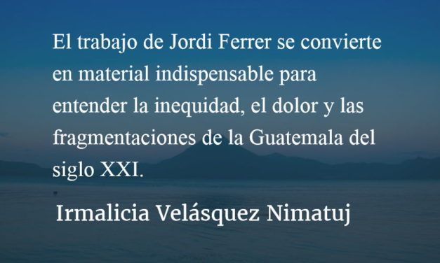 “Guatemala. Cuando el futuro perdió el miedo”. Irmalicia Velásquez Nimatuj.