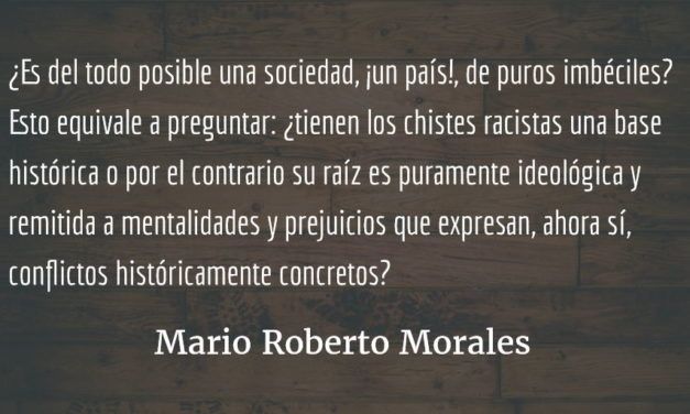 Breve defensa del chiste ofensivo (2). Mario Roberto Morales.