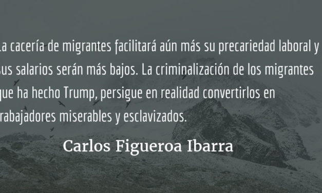 La hipocresía neoliberal ante la migración. Carlos Figueroa Ibarra.