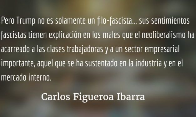 Trump, fascismo y antineoliberalismo. Carlos Figueroa Ibarra.
