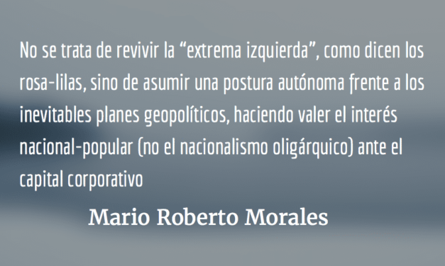 Ni extremistas ni moderados. Mario Roberto Morales.