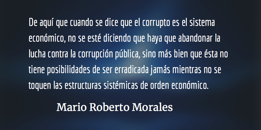 Ir de la corrupción a su causa. Mario Roberto Morales.