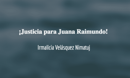 Justicia ante el asesinato de Juana Raimundo Rivera. Irmalicia Velásquez Nimatuj.
