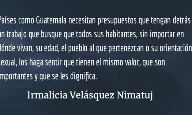 Un Presupuesto para que continúe la corrupción y la pobreza. Irmalicia Velásquez Nimatuj.